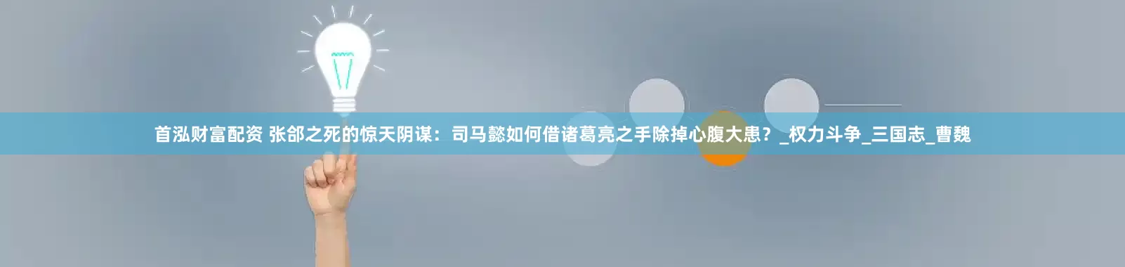 首泓财富配资 张郃之死的惊天阴谋：司马懿如何借诸葛亮之手除掉心腹大患？_权力斗争_三国志_曹魏