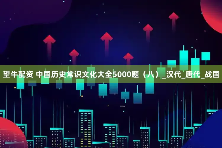 望牛配资 中国历史常识文化大全5000题（八）_汉代_唐代_战国