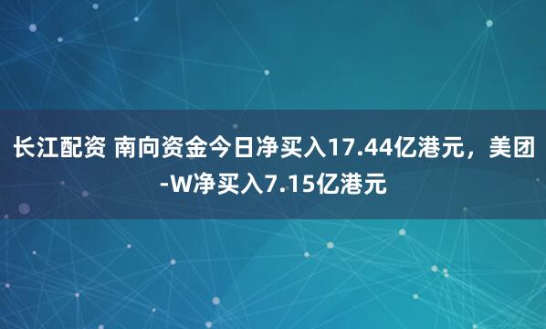 长江配资 南向资金今日净买入17.44亿港元，美团-W净买入7.15亿港元