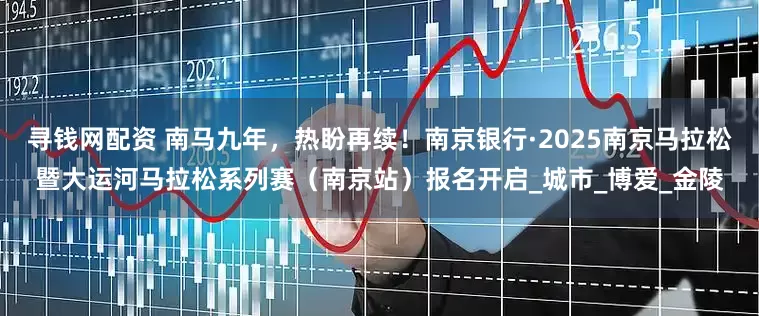 寻钱网配资 南马九年，热盼再续！南京银行·2025南京马拉松暨大运河马拉松系列赛（南京站）报名开启_城市_博爱_金陵