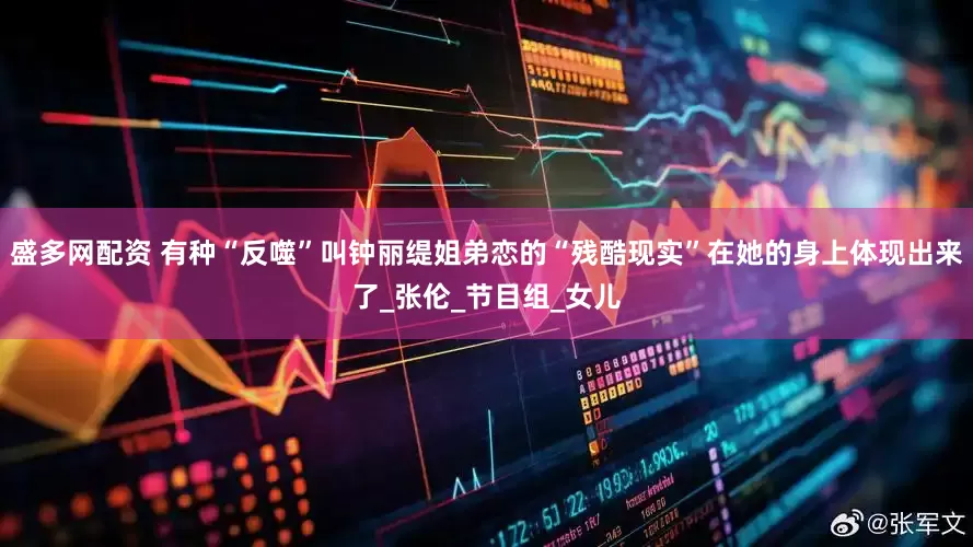 盛多网配资 有种“反噬”叫钟丽缇姐弟恋的“残酷现实”在她的身上体现出来了_张伦_节目组_女儿