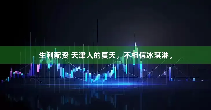 生利配资 天津人的夏天，不相信冰淇淋。